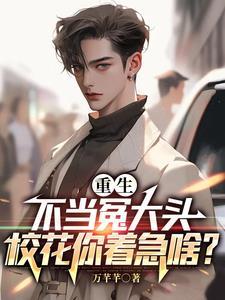 重生不当冤大头校花你着急啥在线观看 重生不当冤大头校花你着急啥在线观看